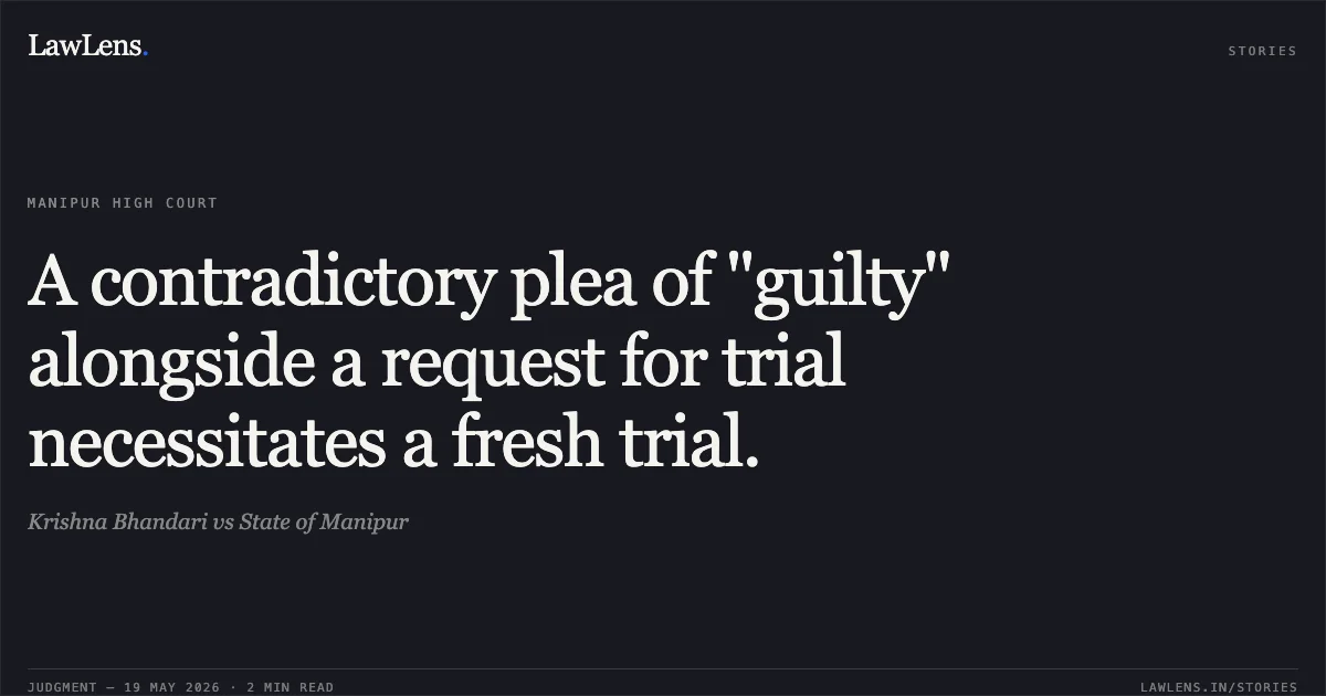 A contradictory plea of "guilty" alongside a request for trial necessitates a fresh trial.. Krishna Bhandari vs State of Manipur. Manipur High Court. LawLens