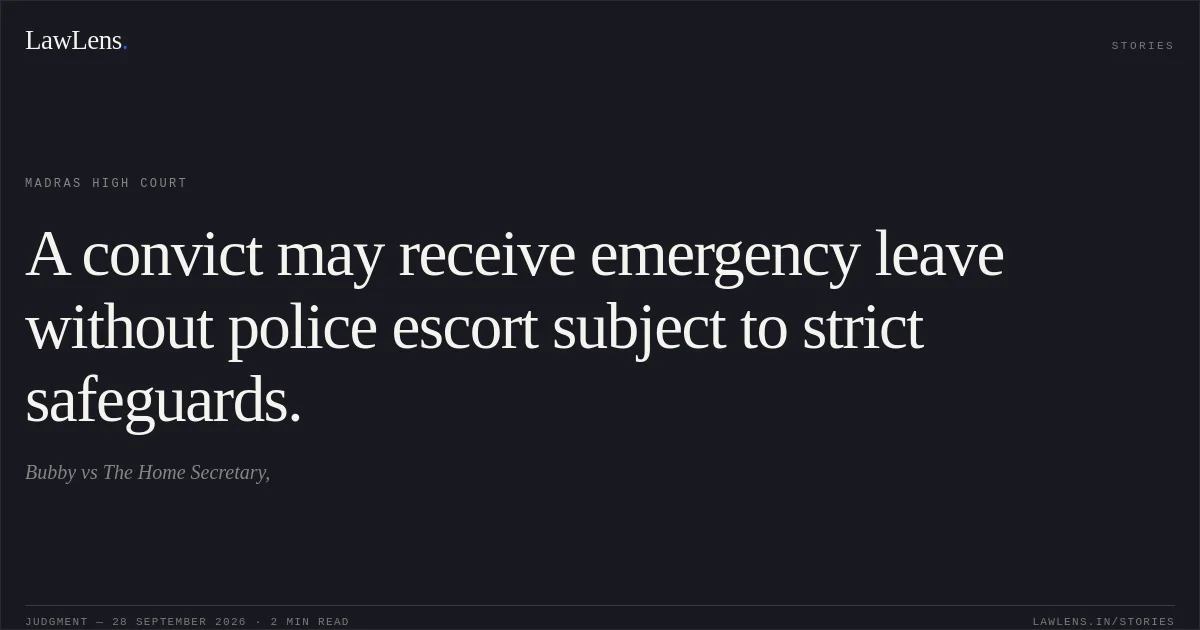 A convict may receive emergency leave without police escort subject to strict safeguards.. Bubby vs The Home Secretary,. Madras High Court. LawLens