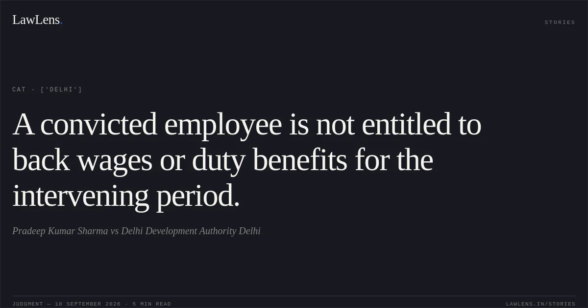 A convicted employee is not entitled to back wages or duty benefits for the intervening period.. Pradeep Kumar Sharma vs Delhi Development Authority Delhi. CAT - ['Delhi']. LawLens