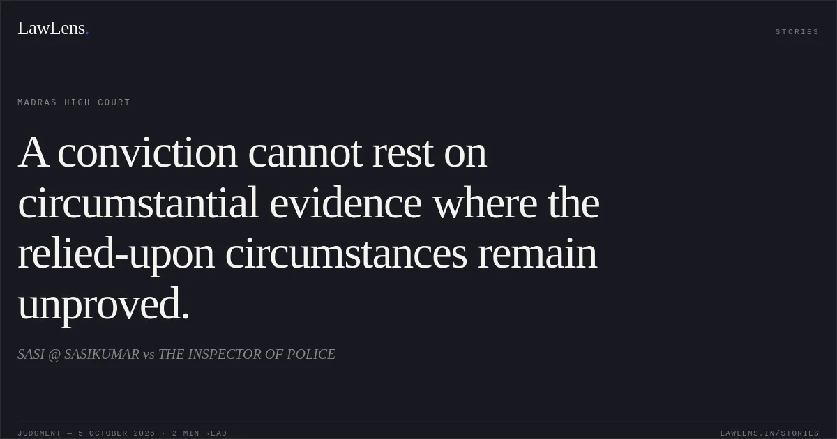A conviction cannot rest on circumstantial evidence where the relied-upon circumstances remain unproved.. SASI @ SASIKUMAR vs THE INSPECTOR OF POLICE. Madras High Court. LawLens