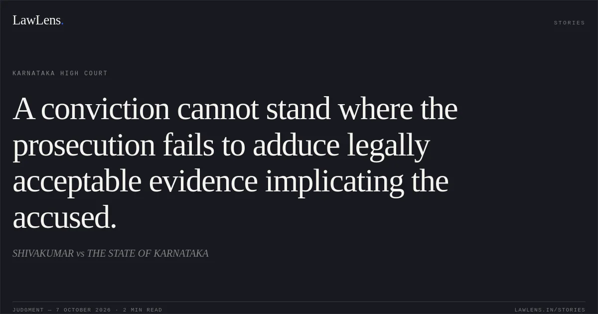 A conviction cannot stand where the prosecution fails to adduce legally acceptable evidence implicating the accused.. SHIVAKUMAR vs THE STATE OF KARNATAKA. Karnataka High Court. LawLens