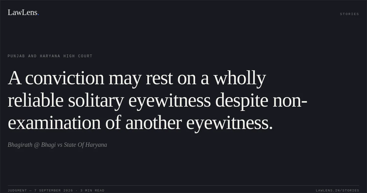 A conviction may rest on a wholly reliable solitary eyewitness despite non-examination of another eyewitness.. Bhagirath @ Bhagi vs State Of Haryana. Punjab and Haryana High Court. LawLens