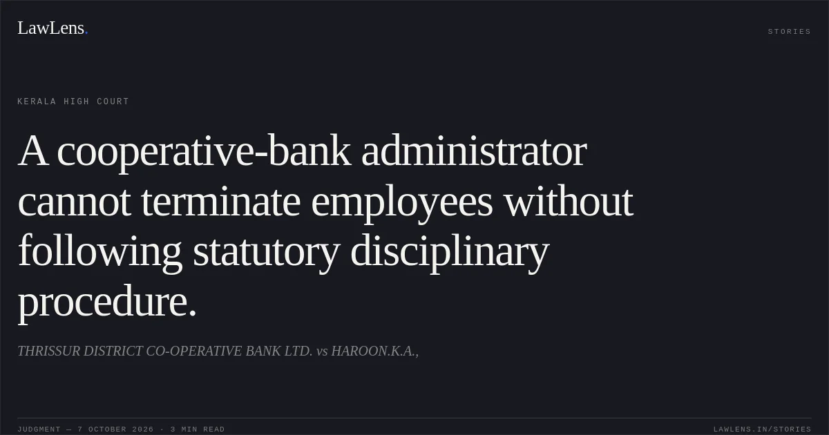 A cooperative-bank administrator cannot terminate employees without following statutory disciplinary procedure.. THRISSUR DISTRICT CO-OPERATIVE BANK LTD. vs HAROON.K.A.,. Kerala High Court. LawLens