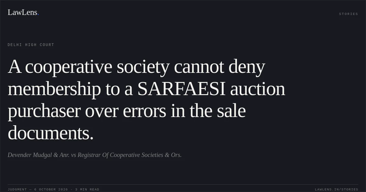A cooperative society cannot deny membership to a SARFAESI auction purchaser over errors in the sale documents.. Devender Mudgal & Anr. vs Registrar Of Cooperative Societies & Ors.. Delhi High Court. LawLens
