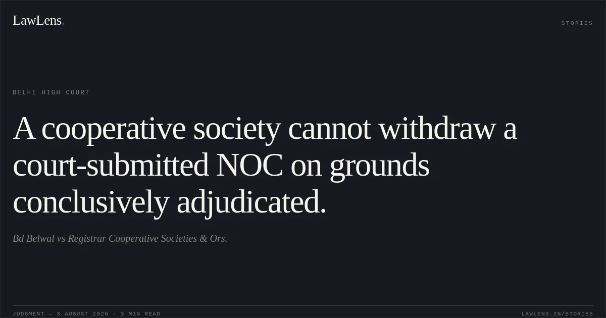 A cooperative society cannot withdraw a court-submitted NOC on grounds conclusively adjudicated.. Bd Belwal vs Registrar Cooperative Societies & Ors.. Delhi High Court. LawLens