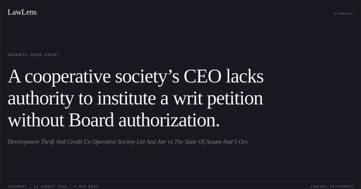 A cooperative society’s CEO lacks authority to institute a writ petition without Board authorization.. Development Thrift And Credit Co Operative Society Ltd And Anr vs The State Of Assam And 5 Ors. Gauhati High Court. LawLens