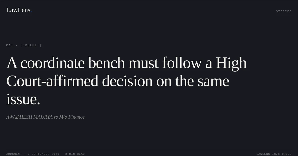A coordinate bench must follow a High Court-affirmed decision on the same issue.. AWADHESH MAURYA  vs M/o Finance. CAT - ['Delhi']. LawLens