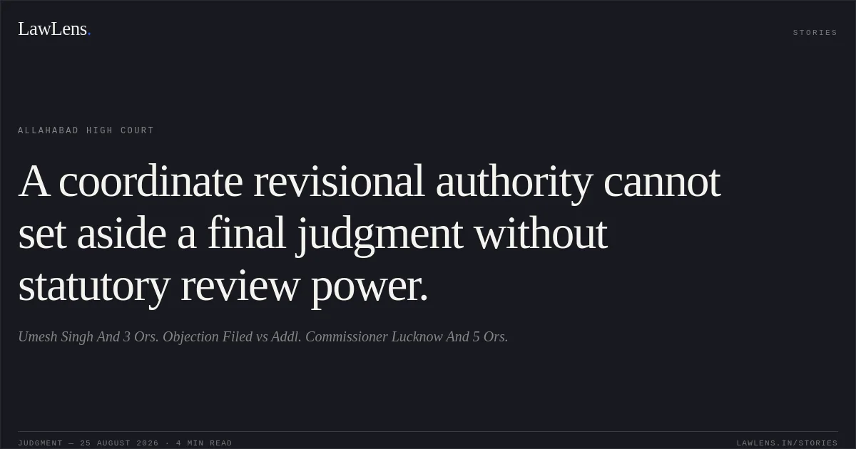 A coordinate revisional authority cannot set aside a final judgment without statutory review power.. Umesh Singh And 3 Ors.                Objection Filed vs Addl. Commissioner Lucknow And 5 Ors.. Allahabad High Court. LawLens