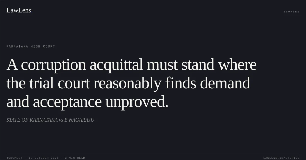 A corruption acquittal must stand where the trial court reasonably finds demand and acceptance unproved.. STATE OF KARNATAKA vs B.NAGARAJU. Karnataka High Court. LawLens