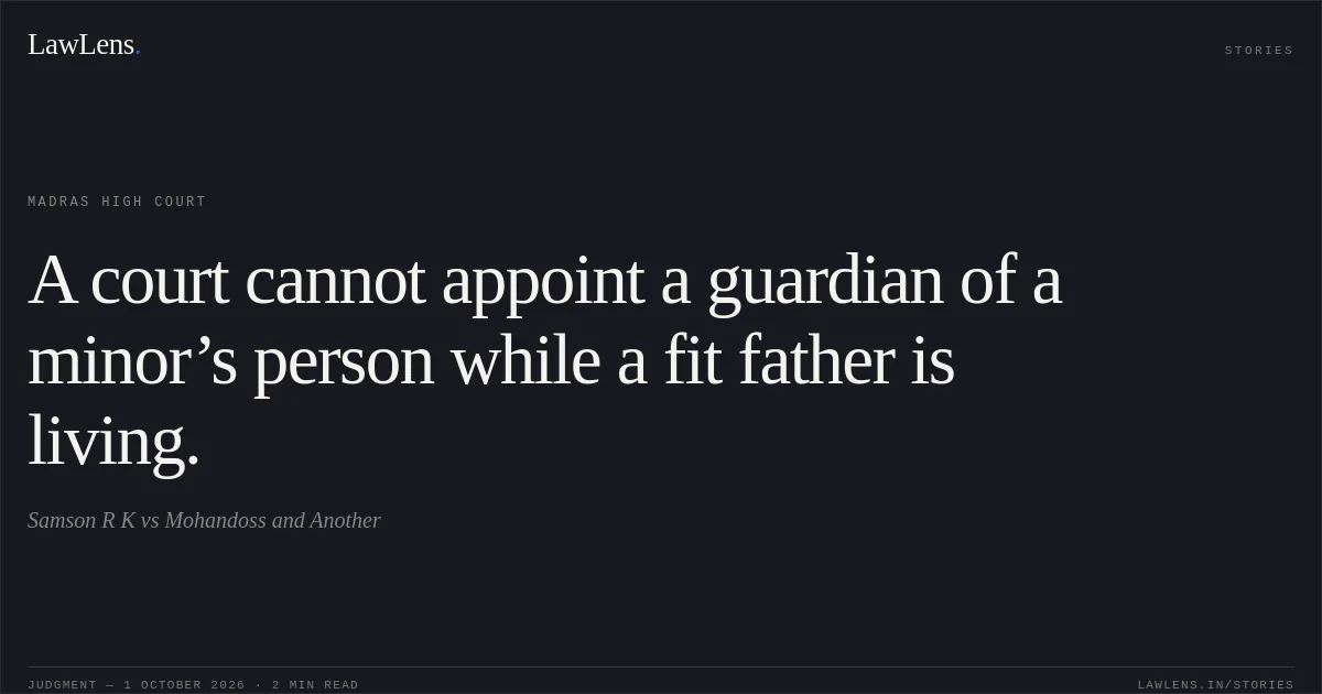 A court cannot appoint a guardian of a minor’s person while a fit father is living.. Samson R K vs Mohandoss and Another. Madras High Court. LawLens