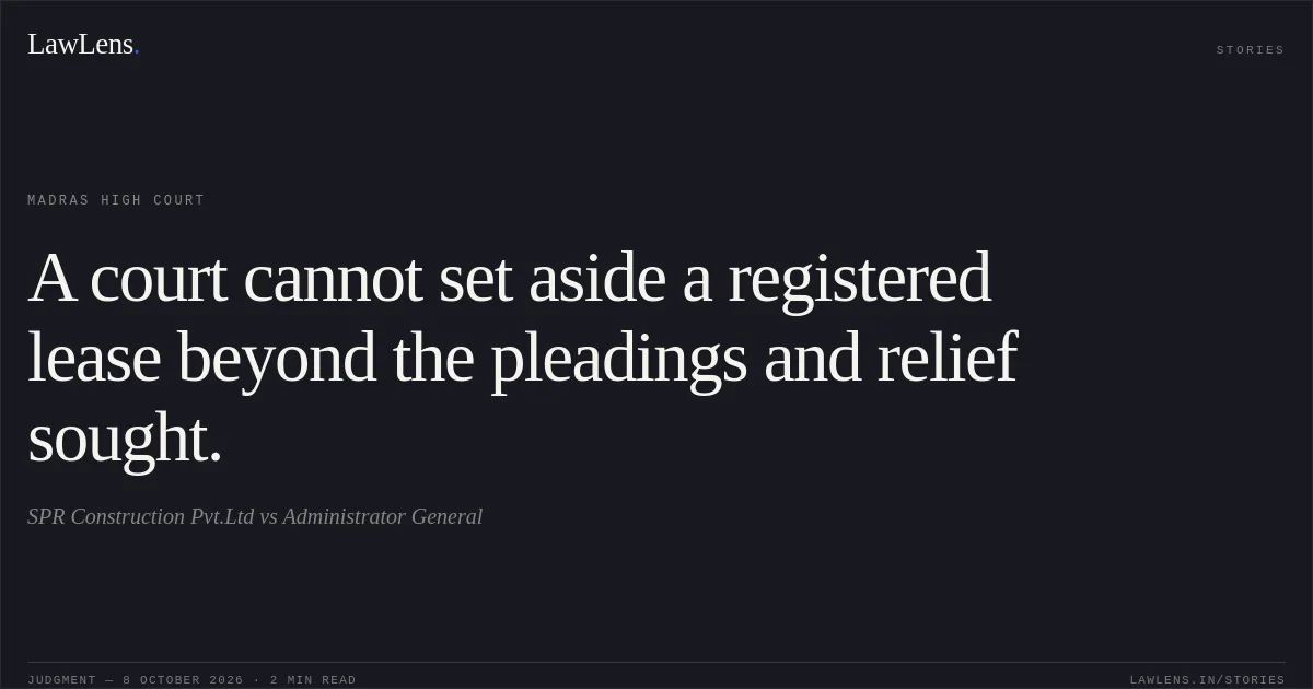 A court cannot set aside a registered lease beyond the pleadings and relief sought.. SPR Construction Pvt.Ltd vs Administrator General. Madras High Court. LawLens