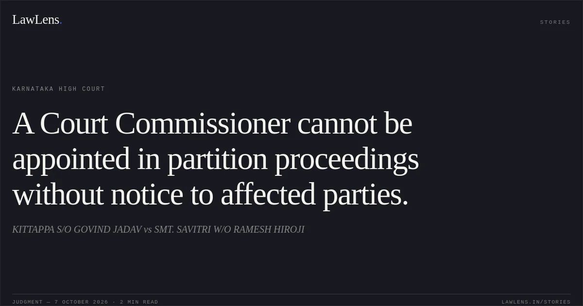 A Court Commissioner cannot be appointed in partition proceedings without notice to affected parties.. KITTAPPA S/O GOVIND JADAV vs SMT. SAVITRI W/O RAMESH HIROJI. Karnataka High Court. LawLens