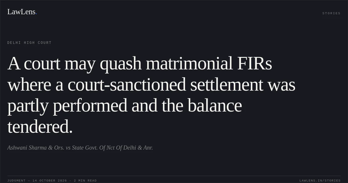 A court may quash matrimonial FIRs where a court-sanctioned settlement was partly performed and the balance tendered.. Ashwani Sharma & Ors. vs State Govt. Of Nct Of Delhi & Anr.. Delhi High Court. LawLens