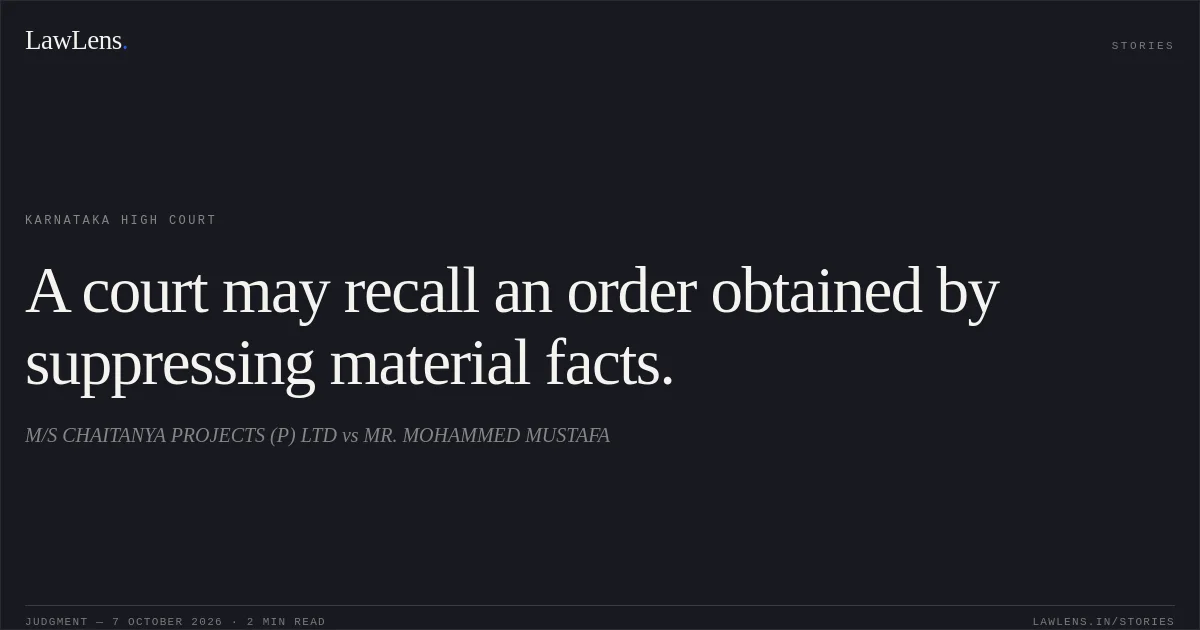 A court may recall an order obtained by suppressing material facts.. M/S CHAITANYA PROJECTS (P) LTD vs MR. MOHAMMED MUSTAFA. Karnataka High Court. LawLens