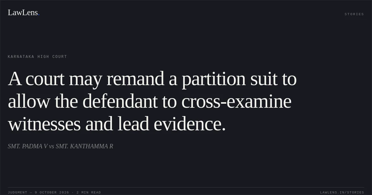 A court may remand a partition suit to allow the defendant to cross-examine witnesses and lead evidence.. SMT. PADMA V vs SMT. KANTHAMMA R. Karnataka High Court. LawLens
