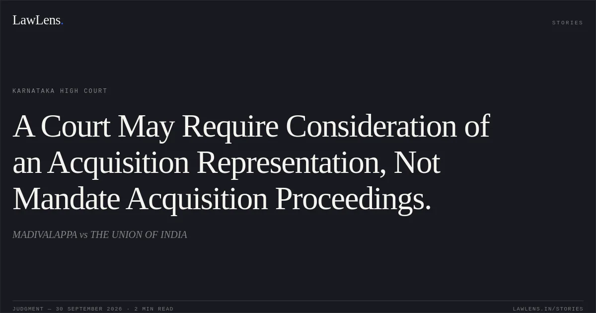 A Court May Require Consideration of an Acquisition Representation, Not Mandate Acquisition Proceedings.. MADIVALAPPA vs THE UNION OF INDIA. Karnataka High Court. LawLens