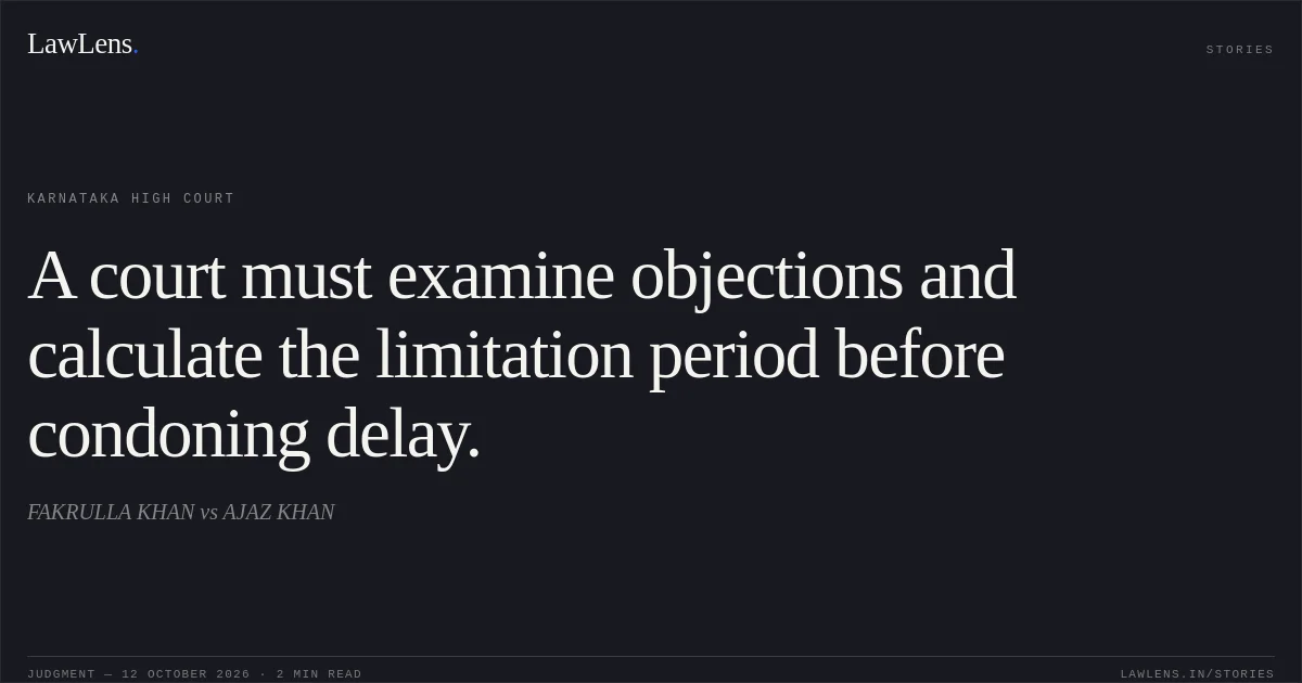 A court must examine objections and calculate the limitation period before condoning delay.. FAKRULLA KHAN vs AJAZ KHAN. Karnataka High Court. LawLens