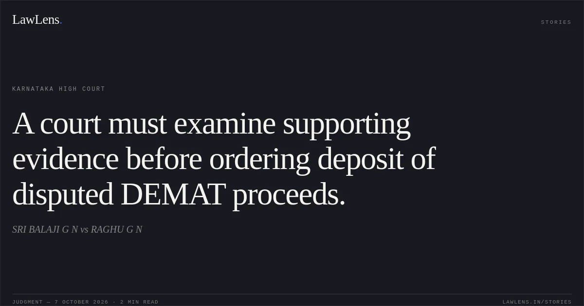 A court must examine supporting evidence before ordering deposit of disputed DEMAT proceeds.. SRI BALAJI G N vs RAGHU G N. Karnataka High Court. LawLens