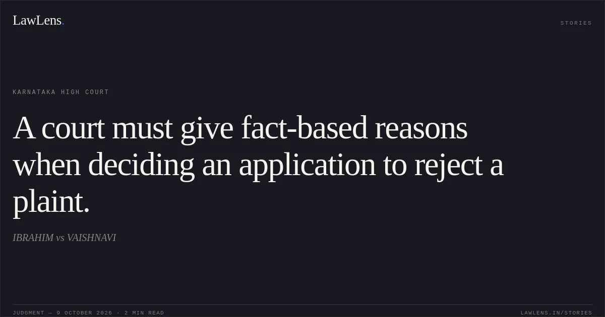A court must give fact-based reasons when deciding an application to reject a plaint.. IBRAHIM vs VAISHNAVI. Karnataka High Court. LawLens