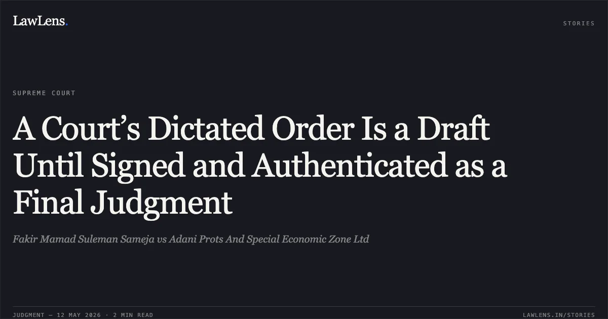 A Court’s Dictated Order Is a Draft Until Signed and Authenticated as a Final Judgment. Fakir Mamad Suleman Sameja vs Adani Prots And Special Economic Zone Ltd. Supreme Court. LawLens