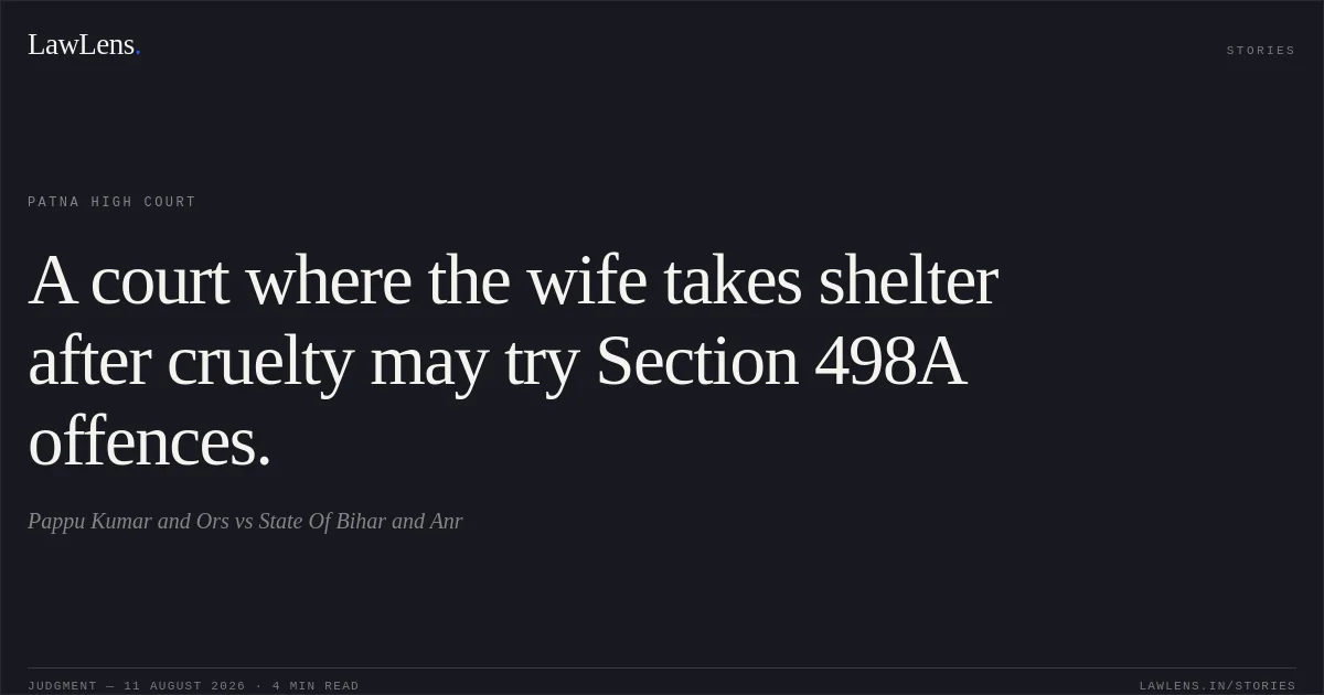A court where the wife takes shelter after cruelty may try Section 498A offences.. Pappu Kumar and Ors vs State Of Bihar and Anr. Patna High Court. LawLens