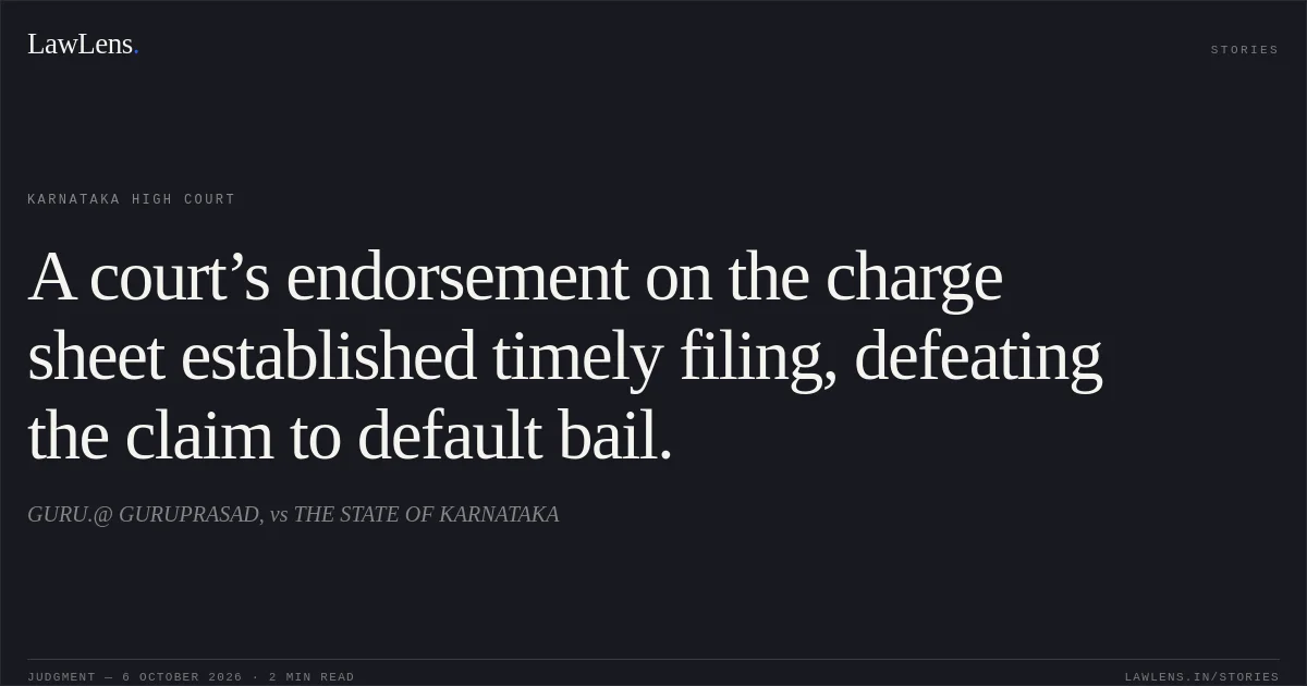 A court’s endorsement on the charge sheet established timely filing, defeating the claim to default bail.. GURU.@ GURUPRASAD, vs THE STATE OF KARNATAKA. Karnataka High Court. LawLens