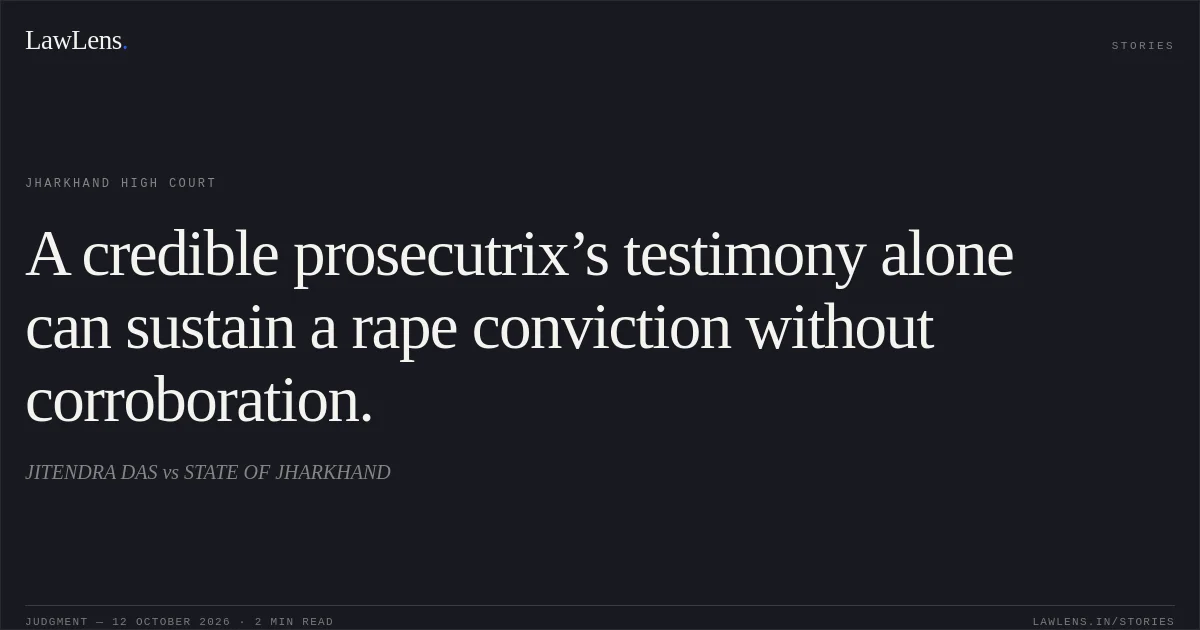 A credible prosecutrix’s testimony alone can sustain a rape conviction without corroboration.. JITENDRA DAS vs STATE OF JHARKHAND. Jharkhand High Court. LawLens