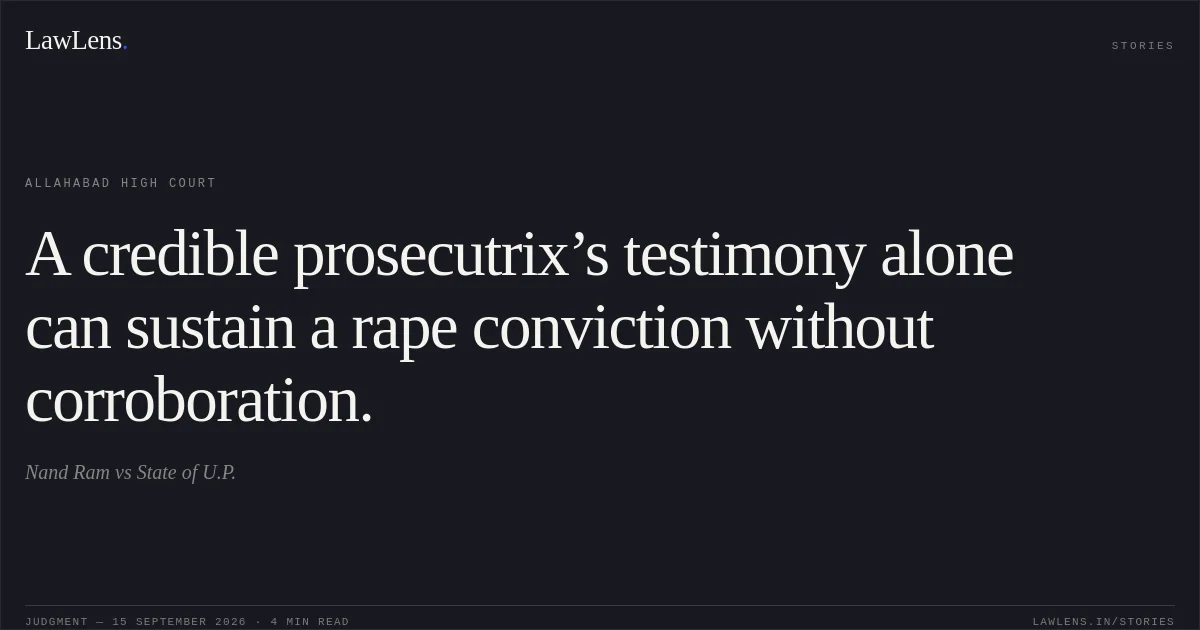 A credible prosecutrix’s testimony alone can sustain a rape conviction without corroboration.. Nand Ram vs State of U.P.. Allahabad High Court. LawLens