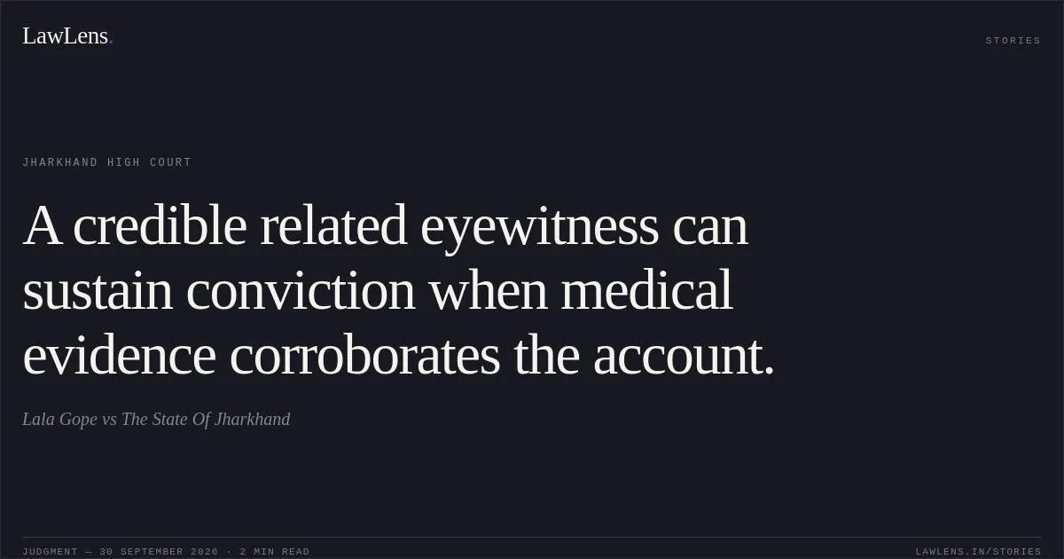 A credible related eyewitness can sustain conviction when medical evidence corroborates the account.. Lala Gope vs The State Of Jharkhand. Jharkhand High Court. LawLens