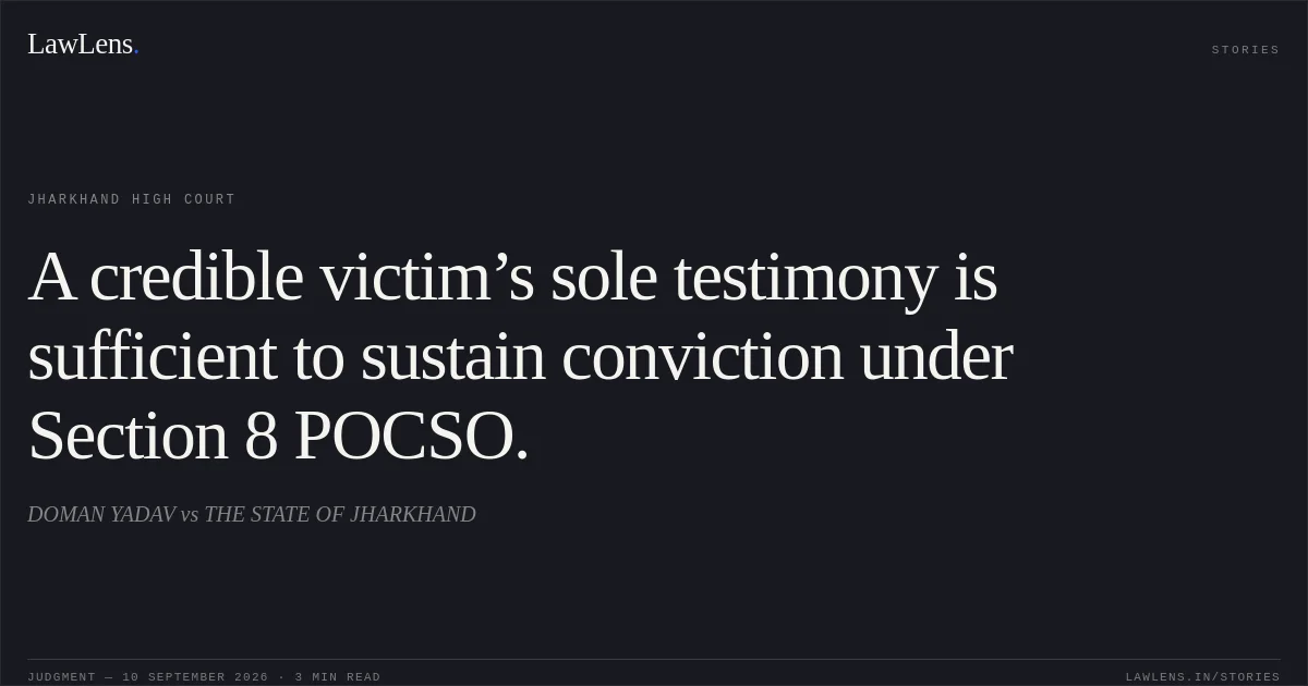 A credible victim’s sole testimony is sufficient to sustain conviction under Section 8 POCSO.. DOMAN YADAV vs THE STATE OF JHARKHAND. Jharkhand High Court. LawLens