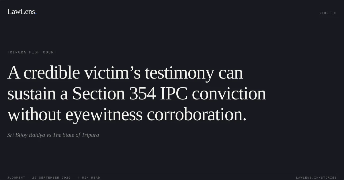 A credible victim’s testimony can sustain a Section 354 IPC conviction without eyewitness corroboration.. Sri Bijoy Baidya vs The State of Tripura. Tripura High Court. LawLens