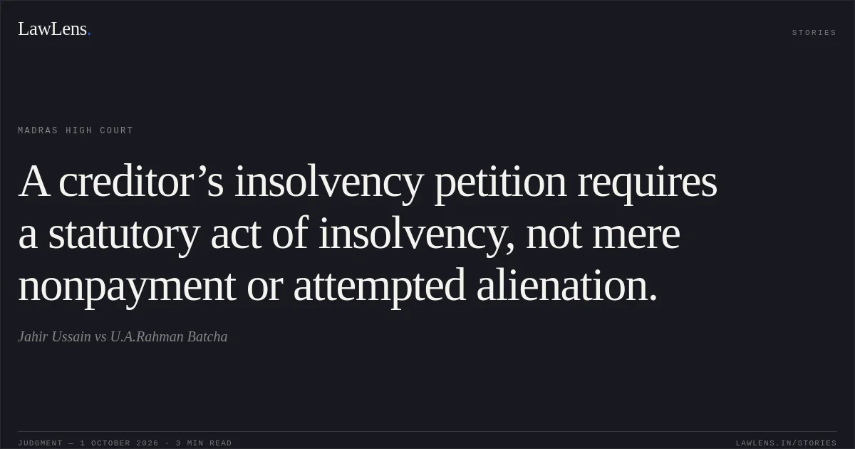 A creditor’s insolvency petition requires a statutory act of insolvency, not mere nonpayment or attempted alienation.. Jahir Ussain vs U.A.Rahman Batcha. Madras High Court. LawLens
