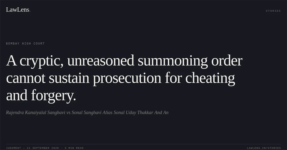 A cryptic, unreasoned summoning order cannot sustain prosecution for cheating and forgery.. Rajendra Kanaiyalal Sanghavi vs Sonal Sanghavi Alias Sonal Uday Thakkar And An. Bombay High Court. LawLens