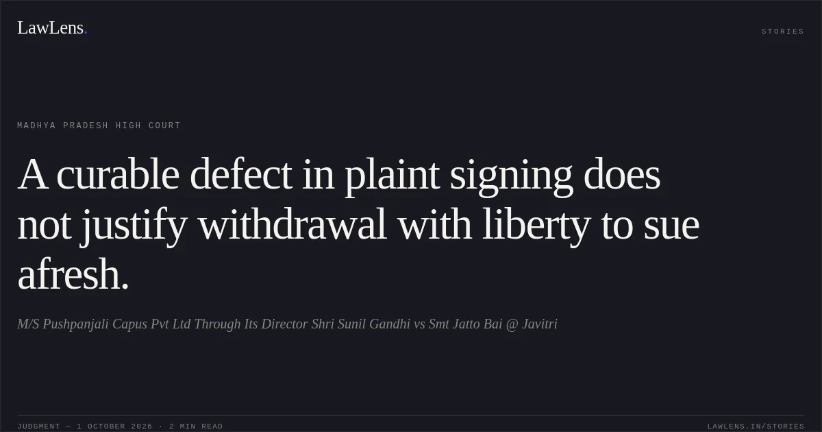 A curable defect in plaint signing does not justify withdrawal with liberty to sue afresh.. M/S Pushpanjali Capus Pvt Ltd Through Its Director Shri Sunil Gandhi vs Smt Jatto Bai @ Javitri. Madhya Pradesh High Court. LawLens