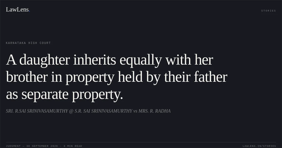 A daughter inherits equally with her brother in property held by their father as separate property.. SRI. R.SAI SRINIVASAMURTHY @
S.R. SAI SRINIVASAMURTHY vs MRS. R. RADHA. Karnataka High Court. LawLens