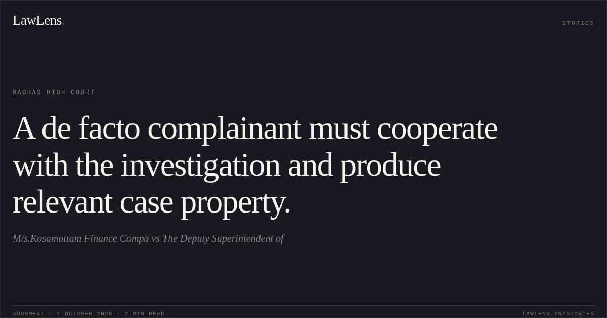 A de facto complainant must cooperate with the investigation and produce relevant case property.. M/s.Kosamattam Finance Compa vs The Deputy Superintendent of. Madras High Court. LawLens