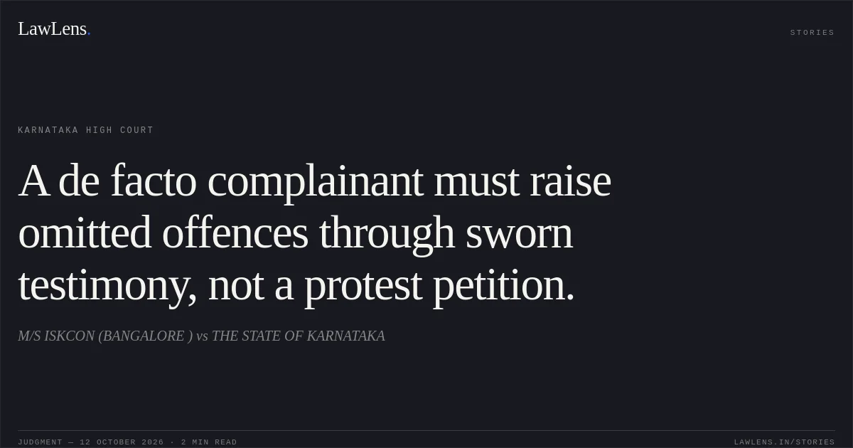 A de facto complainant must raise omitted offences through sworn testimony, not a protest petition.. M/S ISKCON (BANGALORE ) vs THE STATE OF KARNATAKA. Karnataka High Court. LawLens