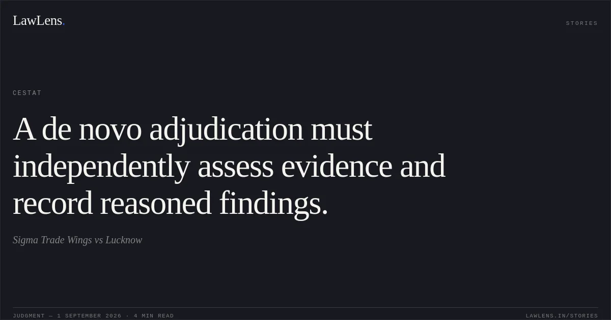 A de novo adjudication must independently assess evidence and record reasoned findings.. Sigma Trade Wings vs Lucknow. CESTAT. LawLens