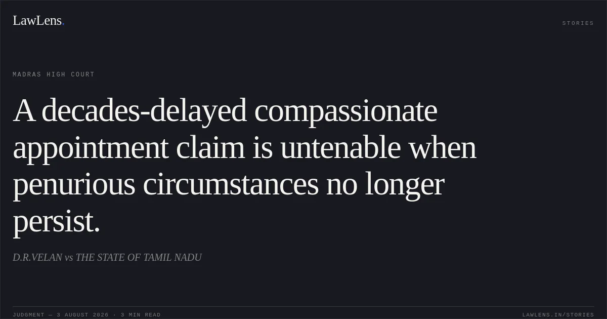 A decades-delayed compassionate appointment claim is untenable when penurious circumstances no longer persist.. D.R.VELAN vs THE STATE OF TAMIL NADU. Madras High Court. LawLens