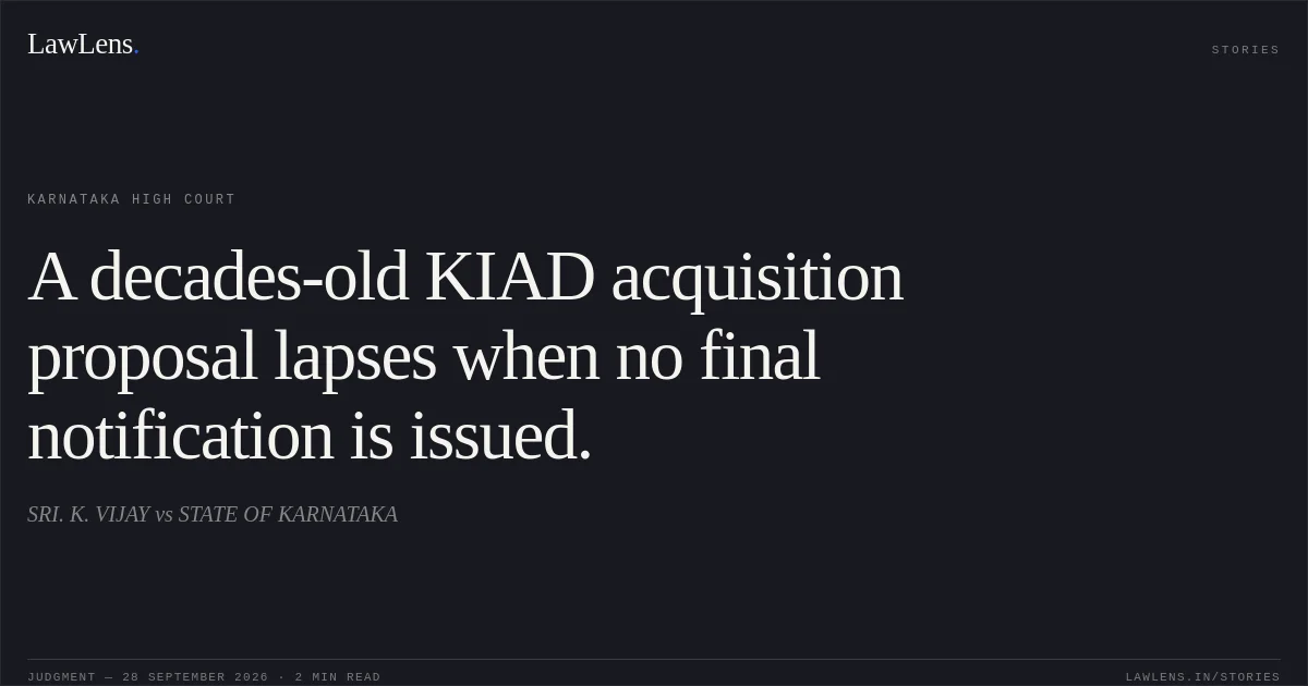 A decades-old KIAD acquisition proposal lapses when no final notification is issued.. SRI. K. VIJAY vs STATE OF KARNATAKA. Karnataka High Court. LawLens