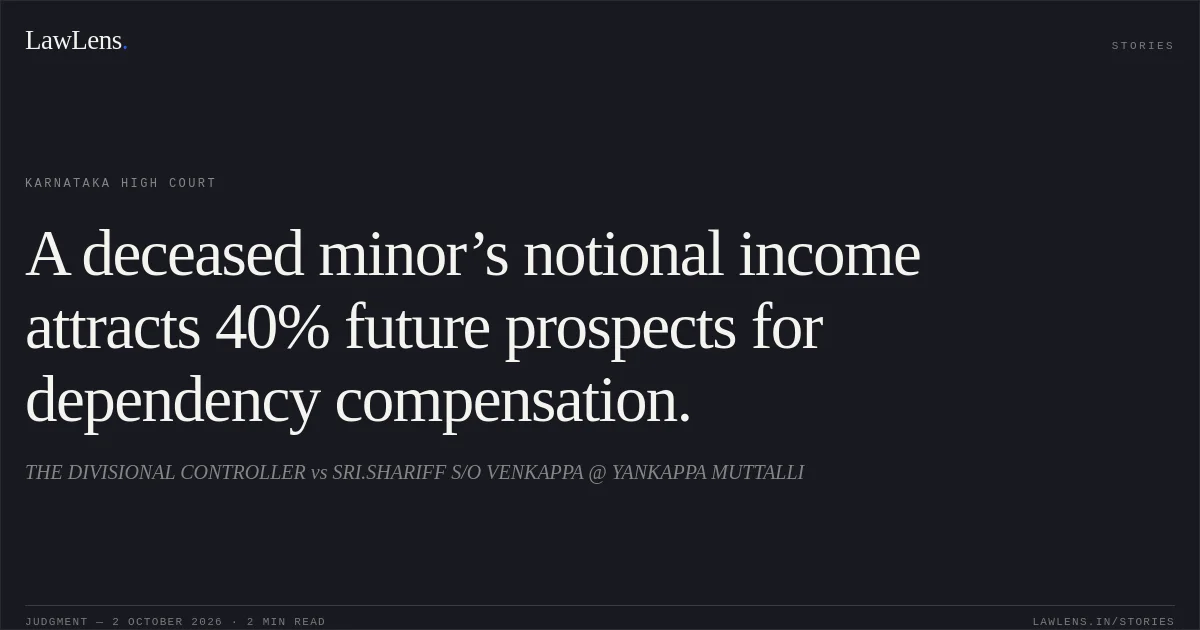 A deceased minor’s notional income attracts 40% future prospects for dependency compensation.. THE DIVISIONAL CONTROLLER vs SRI.SHARIFF S/O VENKAPPA @ YANKAPPA MUTTALLI. Karnataka High Court. LawLens
