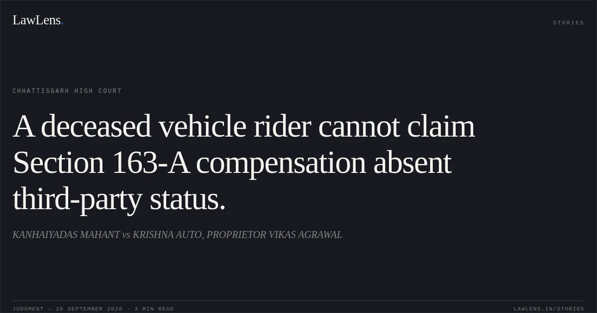 A deceased vehicle rider cannot claim Section 163-A compensation absent third-party status.. KANHAIYADAS MAHANT vs KRISHNA AUTO, PROPRIETOR VIKAS AGRAWAL. Chhattisgarh High Court. LawLens