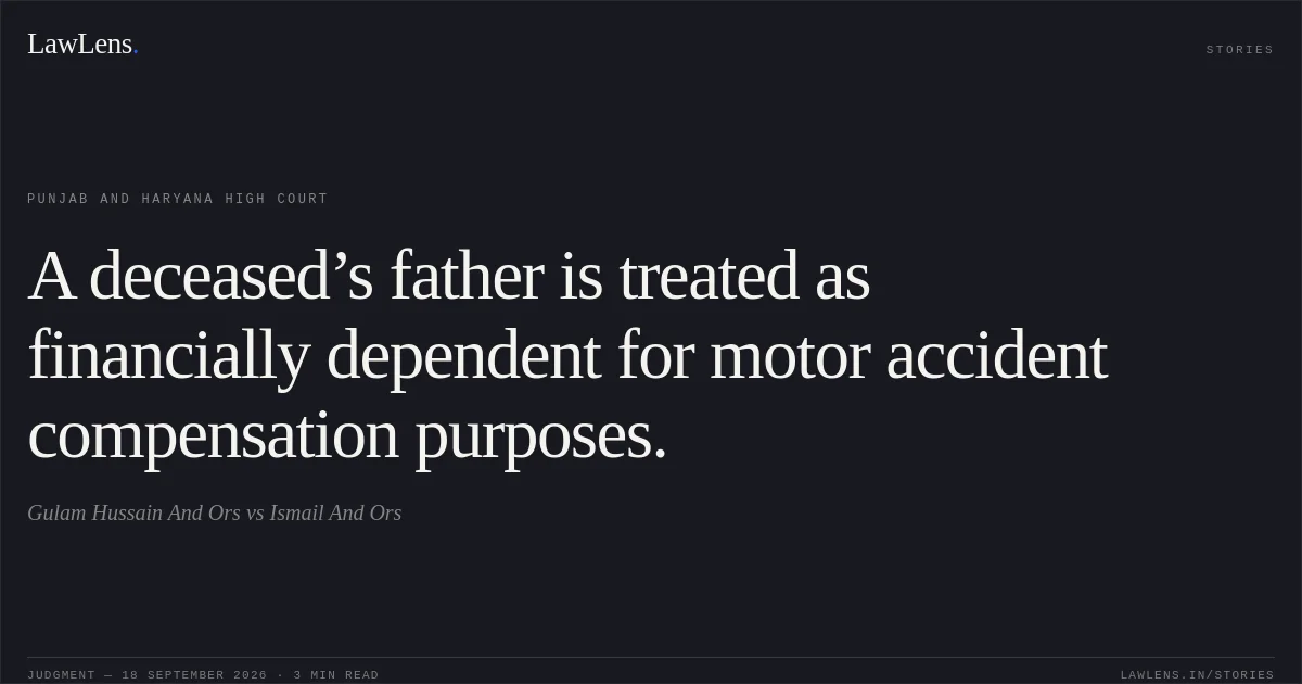 A deceased’s father is treated as financially dependent for motor accident compensation purposes.. Gulam Hussain And Ors vs Ismail And Ors. Punjab and Haryana High Court. LawLens