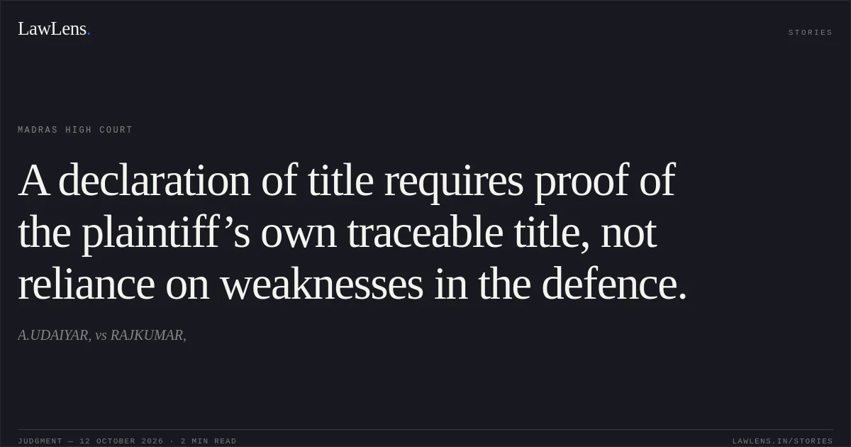 A declaration of title requires proof of the plaintiff’s own traceable title, not reliance on weaknesses in the defence.. A.UDAIYAR, vs RAJKUMAR,. Madras High Court. LawLens