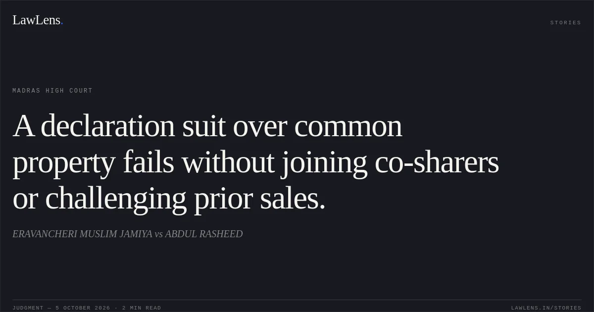 A declaration suit over common property fails without joining co-sharers or challenging prior sales.. ERAVANCHERI MUSLIM JAMIYA vs ABDUL RASHEED. Madras High Court. LawLens
