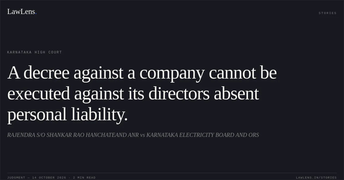 A decree against a company cannot be executed against its directors absent personal liability.. RAJENDRA S/O SHANKAR RAO HANCHATEAND ANR vs KARNATAKA ELECTRICITY BOARD AND ORS. Karnataka High Court. LawLens