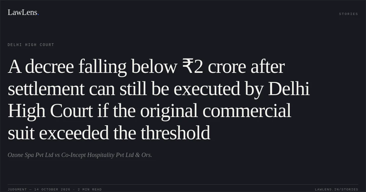 A decree falling below ₹2 crore after settlement can still be executed by Delhi High Court if the original commercial suit exceeded the threshold. Ozone Spa Pvt Ltd vs Co-Incept Hospitality Pvt Ltd & Ors.. Delhi High Court. LawLens