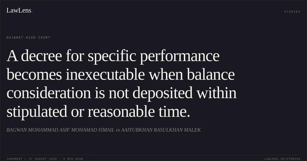A decree for specific performance becomes inexecutable when balance consideration is not deposited within stipulated or reasonable time.. BAGWAN MOHAMMAD ASIF MOHAMAD ISMAIL vs AAIYUBKHAN RASULKHAN MALEK. Gujarat High Court. LawLens