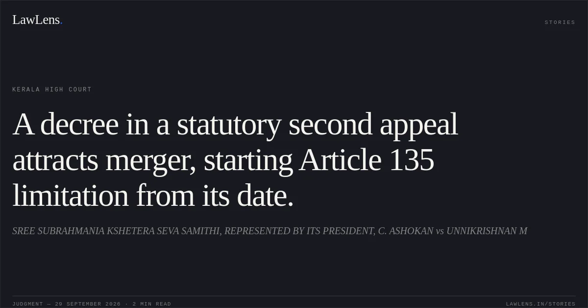 A decree in a statutory second appeal attracts merger, starting Article 135 limitation from its date.. SREE SUBRAHMANIA KSHETERA SEVA SAMITHI, REPRESENTED BY ITS PRESIDENT, C. ASHOKAN vs UNNIKRISHNAN M. Kerala High Court. LawLens