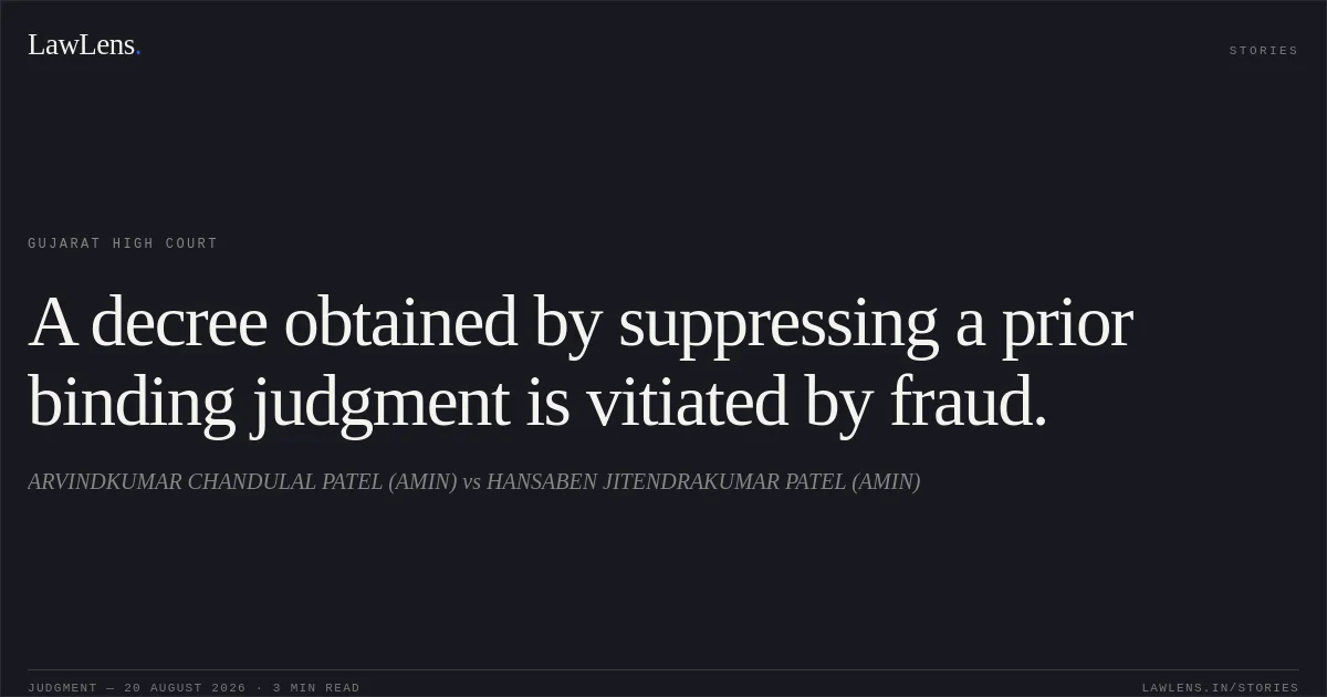 A decree obtained by suppressing a prior binding judgment is vitiated by fraud.. ARVINDKUMAR CHANDULAL PATEL (AMIN) vs HANSABEN JITENDRAKUMAR PATEL (AMIN). Gujarat High Court. LawLens